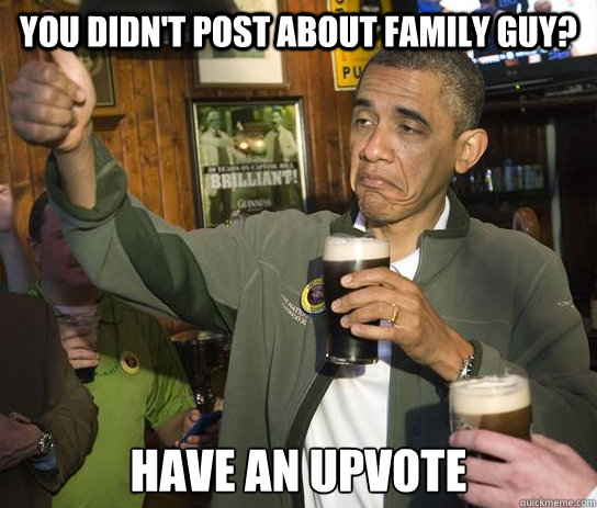 you didnt post about family guy have an upvote - Approving Obama