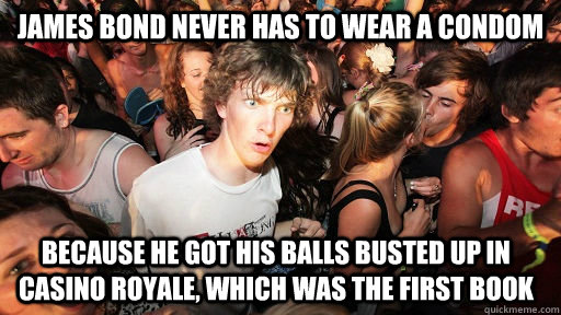 james bond never has to wear a condom because he got his bal - Sudden Clarity Clarence