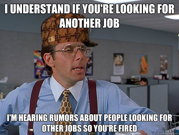 i understand if youre looking for another job im hearing r - Scumbag Boss
