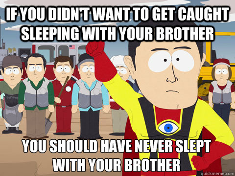 if you didnt want to get caught sleeping with your brother - Captain Hindsight