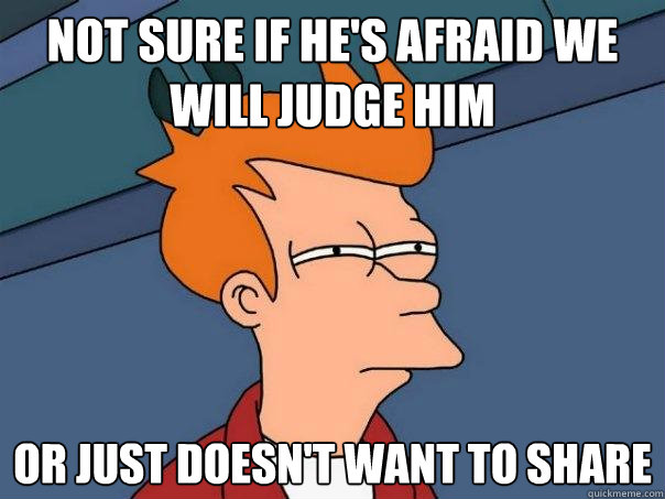 not sure if hes afraid we will judge him or just doesnt wa - Futurama Fry