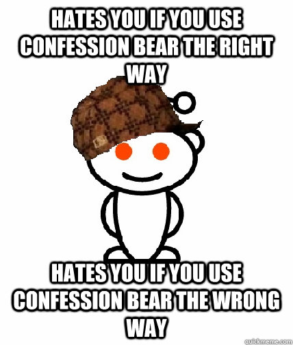 hates you if you use confession bear the right way hates you - Scumbag Reddit
