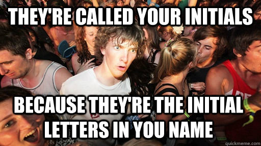 theyre called your initials because theyre the initial let - Sudden Clarity Clarence