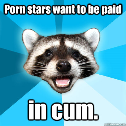 porn stars want to be paid in cum - Lame Pun Coon