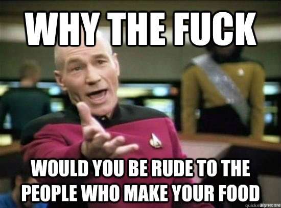 why the fuck would you be rude to the people who make your f - Annoyed Picard HD