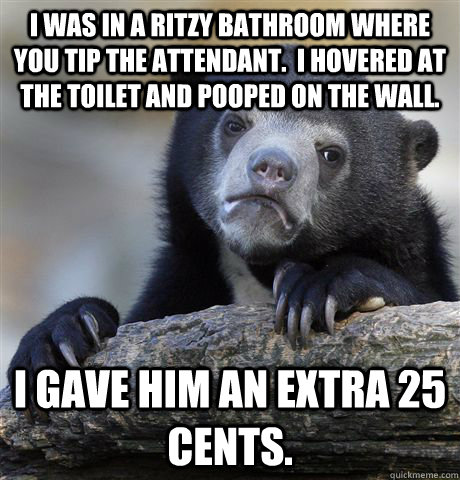 i was in a ritzy bathroom where you tip the attendant i ho - Confession Bear