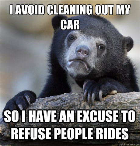 i avoid cleaning out my car so i have an excuse to refuse pe - Confession Bear