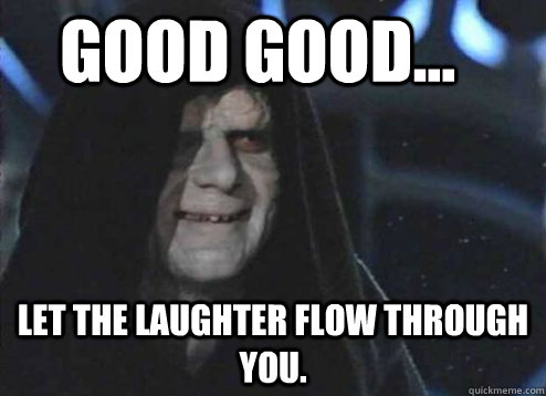 good good let the laughter flow through you - Let the hate flow through you