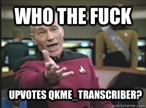 who the fuck upvotes qkmetranscriber - Annoyed Picard