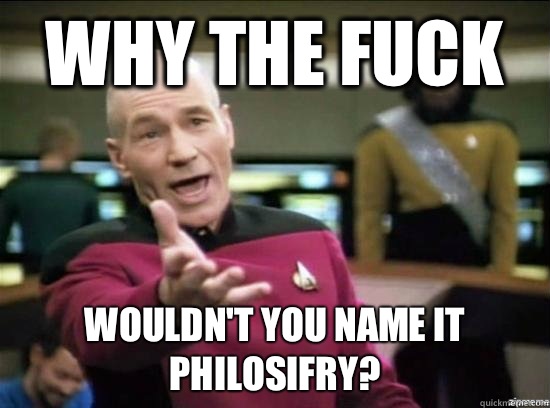 Why the fuck Wouldnt you name it Philosifry - Annoyed Picard HD