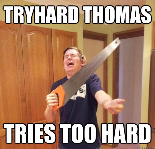 tryhard thomas tries too hard -