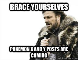 brace yourselves pokemon x and y posts are coming - BRACE YOURSELVES
