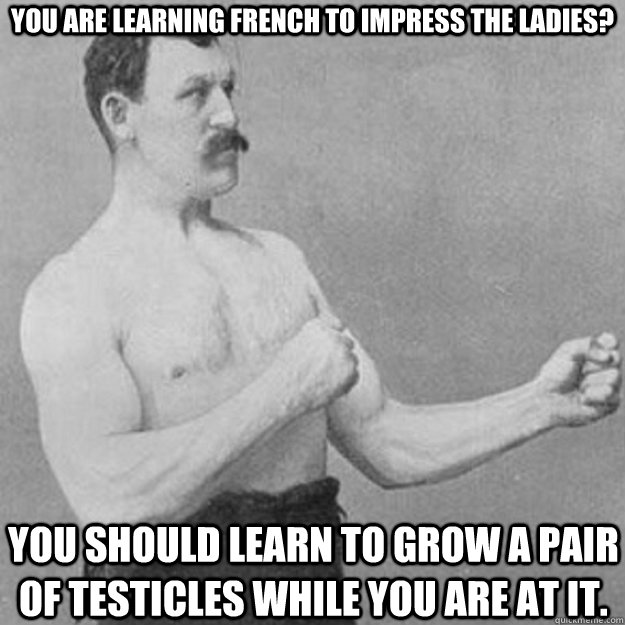 you are learning french to impress the ladies you should le - overly manly man
