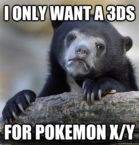i only want a 3ds for pokemon xy - Confession Bear