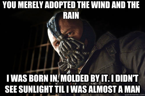 you merely adopted the wind and the rain i was born in mold - Bane