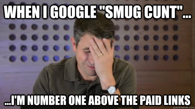 when i google smug cunt im number one above the pai - Facepalm Matt Cutts