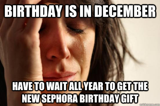birthday is in december have to wait all year to get the new - First World Problems