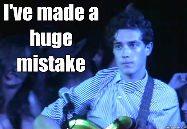ive made a huge mistake -