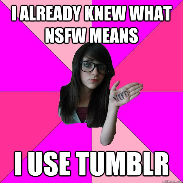 i already knew what nsfw means i use tumblr - Idiot Nerd Girl