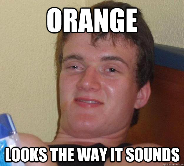 orange looks the way it sounds - 10 Guy