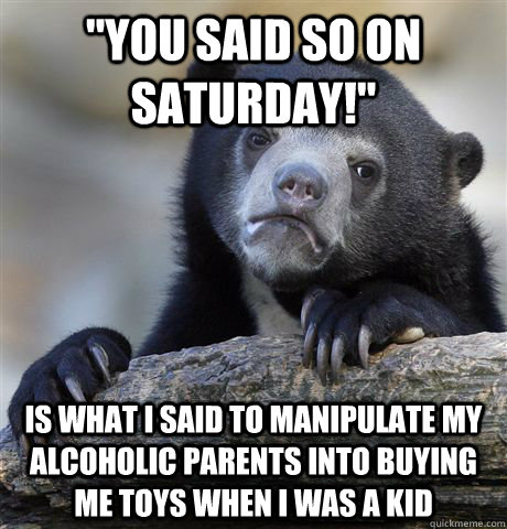 you said so on saturday is what i said to manipulate my a - Confession Bear