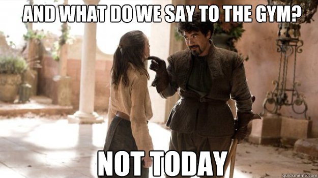 and what do we say to the gym not today - Arya Not Today