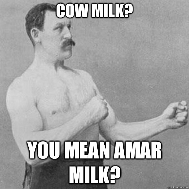Cow Milk You Mean Amar Milk - overly manly man