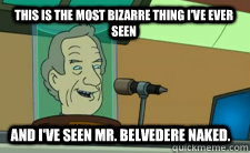 this is the most bizarre thing ive ever seen and ive seen  - Futurama Bob