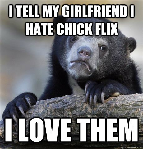 i tell my girlfriend i hate chick flix i love them - Confession Bear