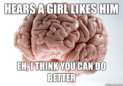 Hears a girl likes him Let me distract you with another thou - Scumbag Brain