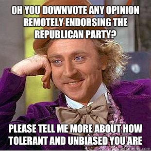 Oh you downvote any opinion remotely endorsing the Republica - Condescending Wonka