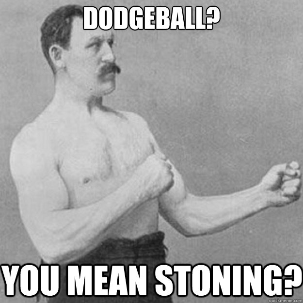 dodgeball you mean stoning - overly manly man