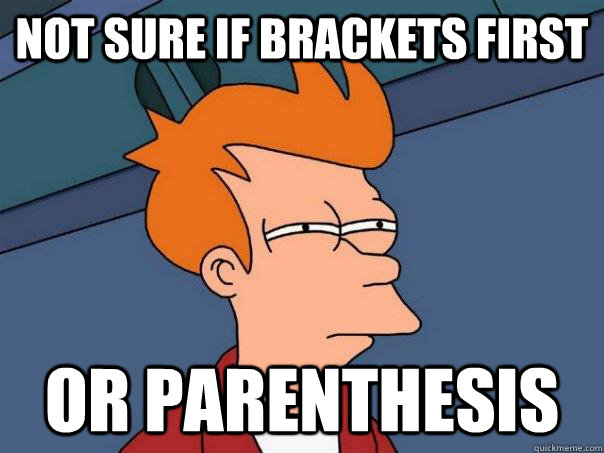 not sure if brackets first or parenthesis - Futurama Fry