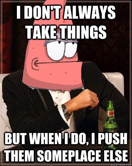 i dont always take things but when i do i push them somepl - The Most Interesting Starfish in the World