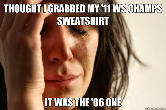 thought i grabbed my 11 ws champs sweatshirt it was the 06 - First World Problems
