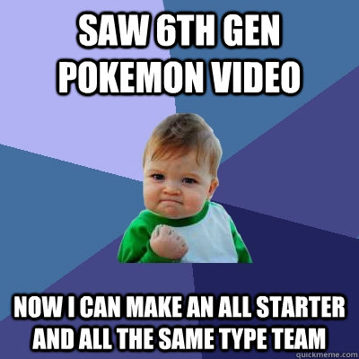 saw 6th gen pokemon video now i can make an all starter and - Success Kid