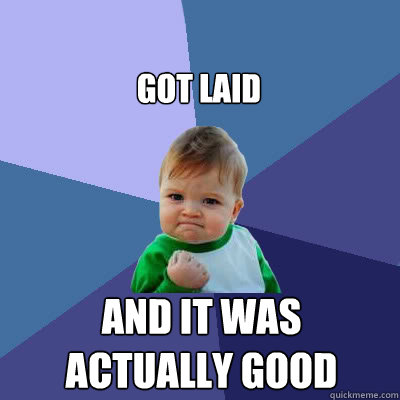 got laid and it was actually good - Success Baby