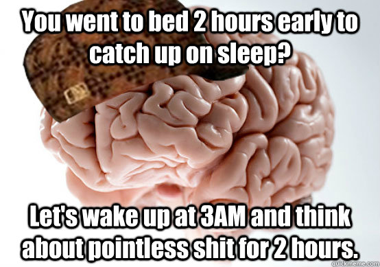 you went to bed 2 hours early to catch up on sleep lets wa - Scumbag brain..
