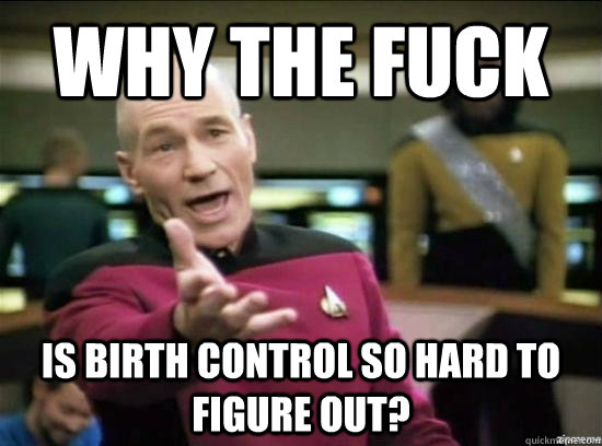 why the fuck is birth control so hard to figure out - why the fuck picard