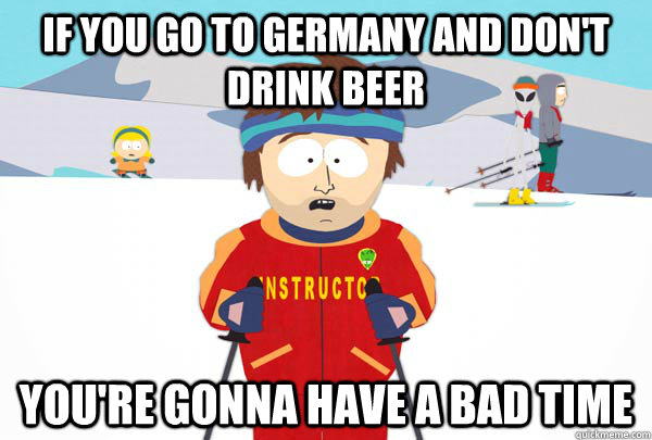 if you go to germany and dont drink beer youre gonna have - Super Cool Ski Instructor