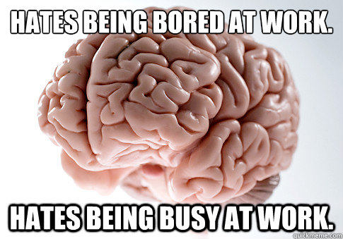 hates being bored at work hates being busy at work - Scumbag Brain