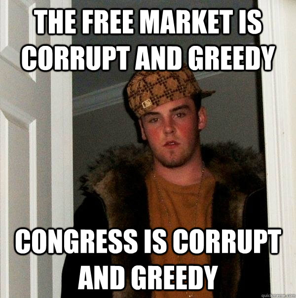 the free market is corrupt and greedy congress is corrupt an - Scumbag Steve