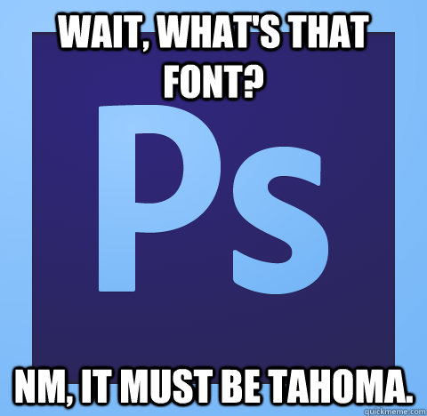wait whats that font nm it must be tahoma - scumbag photoshop
