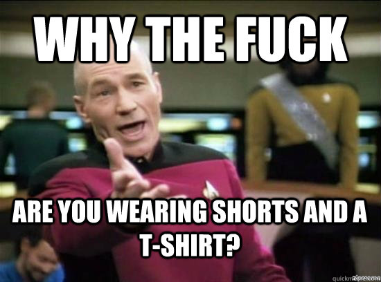 why the fuck are you wearing shorts and a tshirt - Annoyed Picard HD
