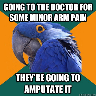 going to the doctor for some minor arm pain theyre going to - Paranoid Parrot