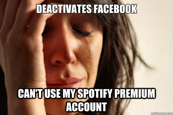 deactivates facebook cant use my spotify premium account - First World Problems