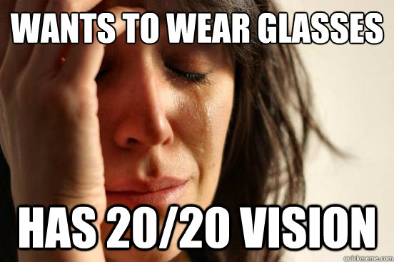 wants to wear glasses has 2020 vision - First World Problems