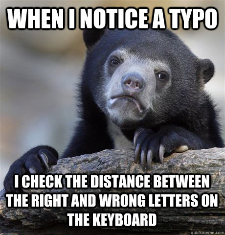 when i notice a typo i check the distance between the right - Confession Bear