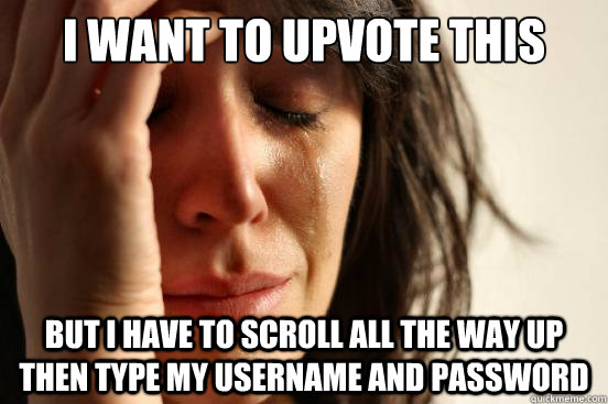 i want to upvote this but i have to scroll all the way up th - First World Problems