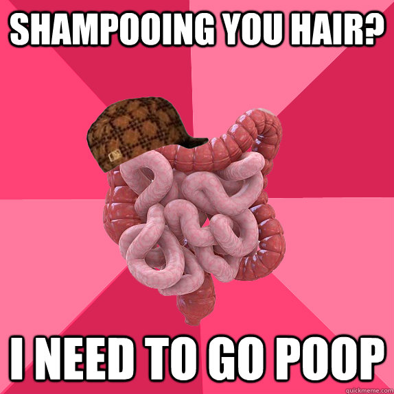 shampooing you hair i need to go poop - Scumbag Intestines